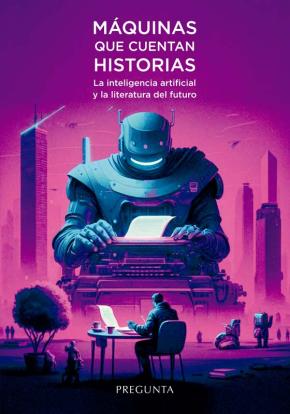 MÁQUINAS QUE CUENTAN HISTORIAS. LA INTELIGENCIA ARTIFICIAL Y LA LITERATURA DEL F