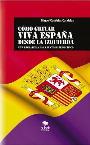 CÓMO GRITAR VIVA ESPAÑA DESDE LA IZQUIERDA: Una estrategia para el combate político