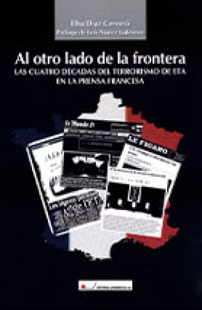 Al otro lado de la frontera : las cuatro décadas del terrorismo de ETA en la prensa francesa