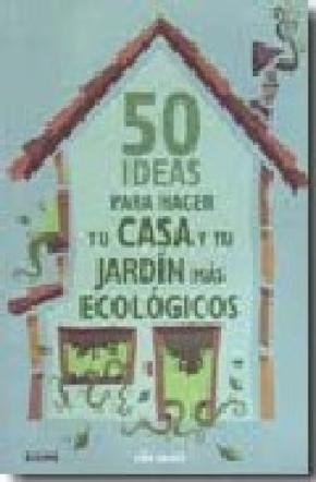 50 IDEAS PARA HACER TU CASA Y TU JARDÍN MÁS ECOLÓGICOS