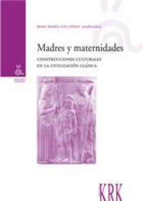 MADRES Y MATERNIDADES : CONSTRUCCIONES CULTURALES EN LA CIVILIZACIÓN CLÁSICA