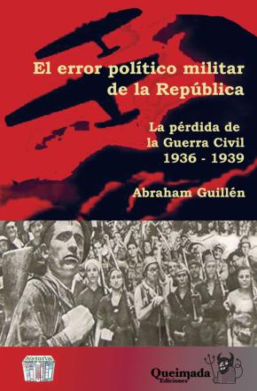 EL ERROR POLÍTICO MILITAR DE LA REPÚBLICA, 1936-1939 : LA PÉRDIDA DE LA GUERRA CIVIL