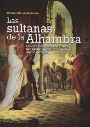 LAS SULTANAS DE LA ALHAMBRA (SIGLOS XIII-XV) : LAS GRANDES DESCONOCIDAS DEL REINO NAZARÍ DE GRANADA