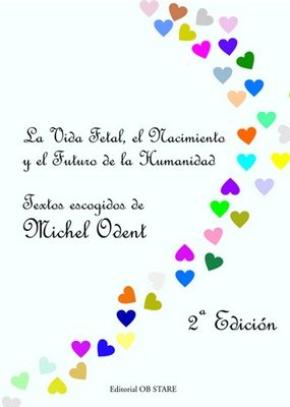 LA VIDA FETAL, EL NACIMIENTO Y EL FUTURO DE LA HUMANIDAD : TEXTOS ESCOGIDOS DE MICHEL ODENT