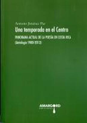 UNA TEMPORADA EN EL CENTRO : PANORAMA ACTUAL DE LA POESÍA EN COSTA RICA, 1980-2013