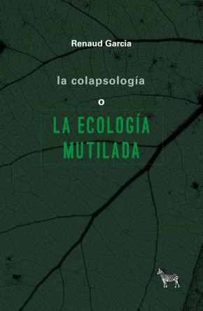 LA COLAPSOLOGÍA O LA ECOLOGÍA MUTILADA