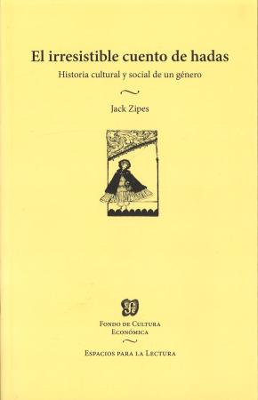 El irresistible cuento de hadas. Historia cultural y social de un género / Jack Zipes ; traducción de Silvia Villegas.