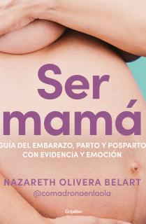 Ser mamá. Guía de embarazo, parto y posparto con evidencia y emoción