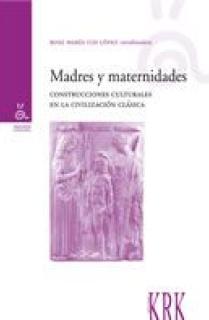 MADRES Y MATERNIDADES : CONSTRUCCIONES CULTURALES EN LA CIVILIZACIÓN CLÁSICA