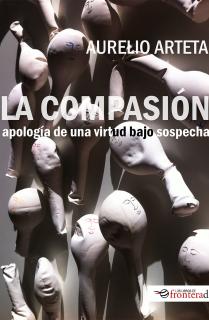 LA COMPASIÓN. APOLOGÍA DE UNA VIRTUD BAJO SOSPECHA