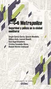 METROPOLICE. SEGURIDAD Y POLICIA EN LA CIUDAD NEOLIBERAL.