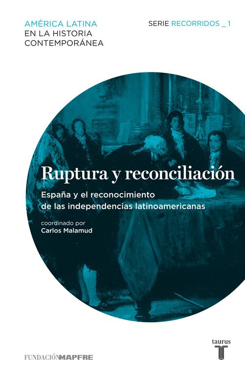 Ruptura y reconciliación. España y el reconocimiento de las independencias latinoamericanas (Recorridos 1)