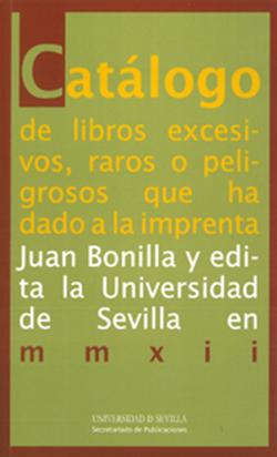 Catálogo de libros excesivos, raros o peligrosos que ha dado a la imprenta Juan Bonilla y edita la Universidad de Sevilla en...