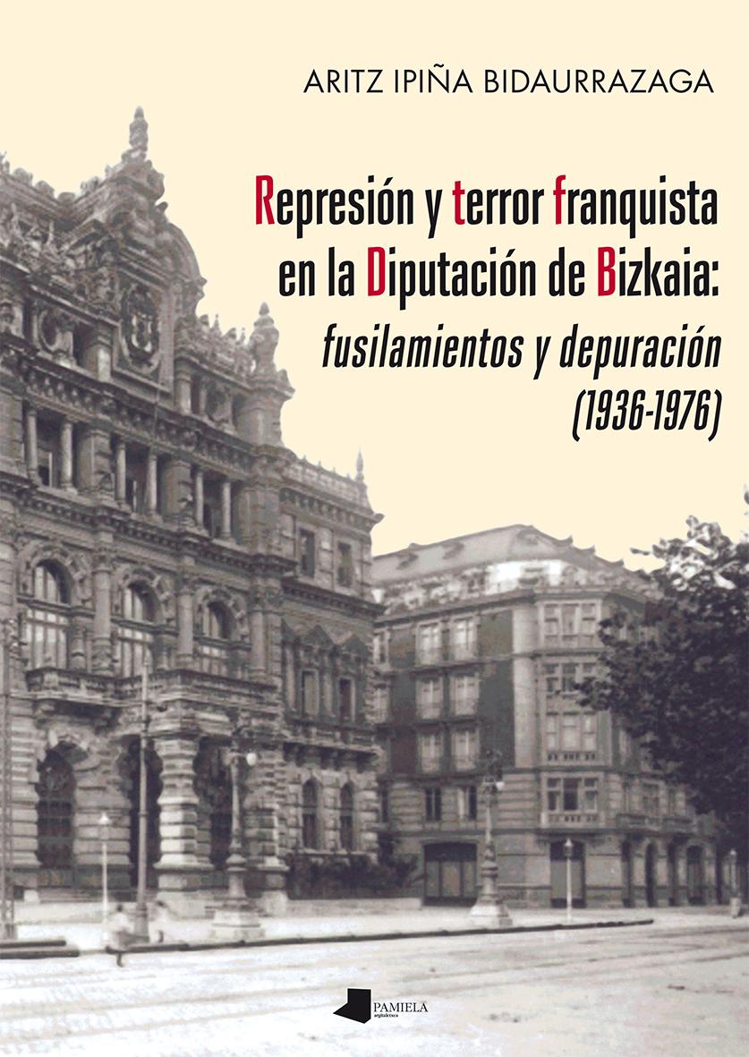 Represiãn y terror franquista en la Diputaciãn de Bizkaia: fusilamientos y depuraciãn (1936-1976)