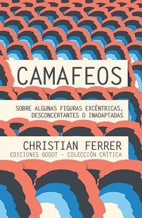 CAMAFEOS. SOBRE ALGUNAS FIGURAS EXCÉNTRICAS, DESCONCERTANTES O INADAPTADAS