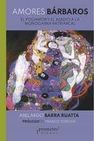 AMORES BÁRBAROS. EL POLIAMOR Y EL ASEDIO A LA MONOGAMIA PATRIARCAL